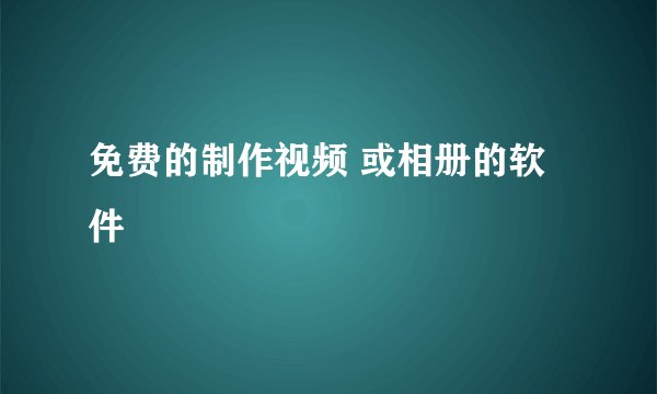 免费的制作视频 或相册的软件