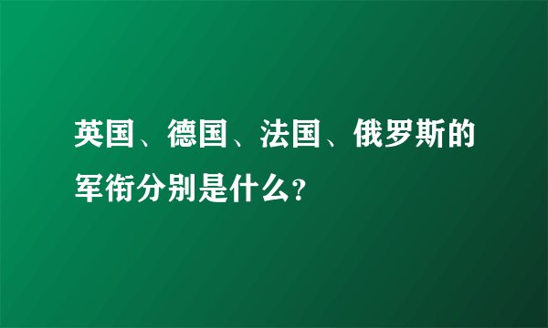 英国、德国、法国、俄罗斯的军衔分别是什么？