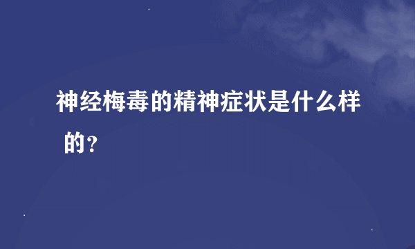 神经梅毒的精神症状是什么样 的？