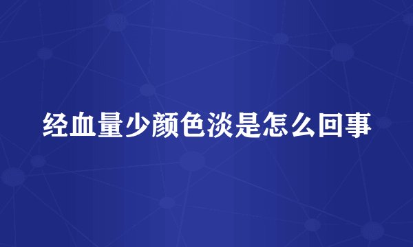 经血量少颜色淡是怎么回事