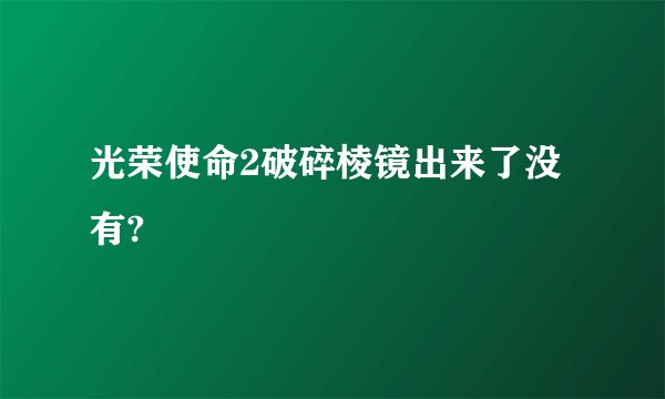光荣使命2破碎棱镜出来了没有?