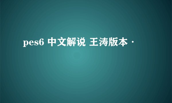 pes6 中文解说 王涛版本·