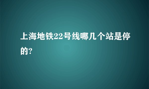 上海地铁22号线哪几个站是停的?