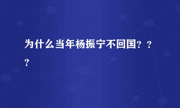 为什么当年杨振宁不回国？？？