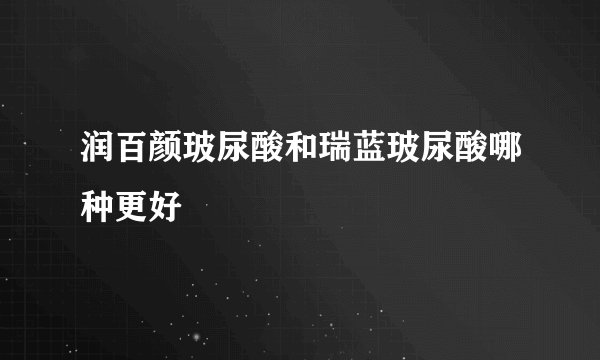 润百颜玻尿酸和瑞蓝玻尿酸哪种更好