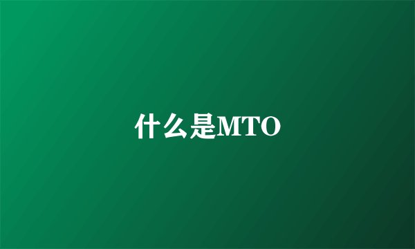 什么是MTO