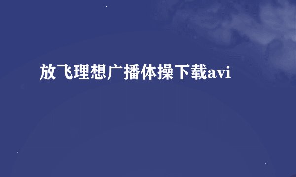 放飞理想广播体操下载avi