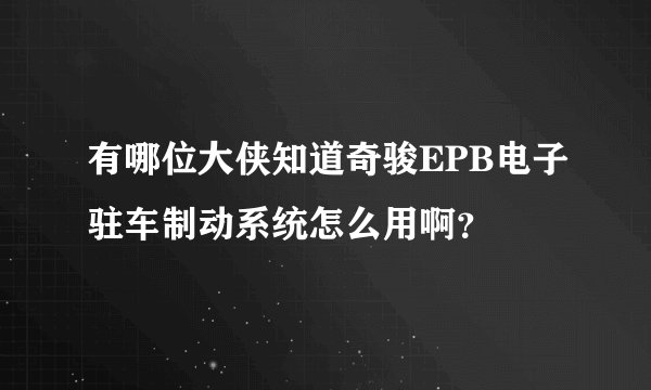 有哪位大侠知道奇骏EPB电子驻车制动系统怎么用啊？
