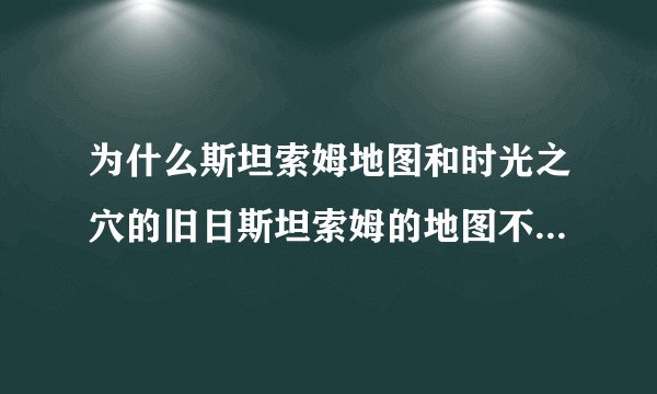 为什么斯坦索姆地图和时光之穴的旧日斯坦索姆的地图不一样，难道亡灵占领该城后还改建了？