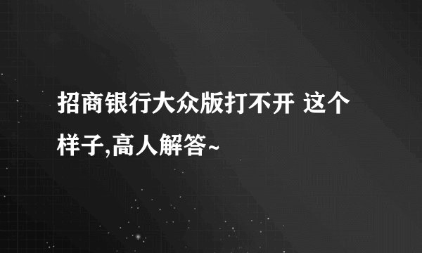 招商银行大众版打不开 这个样子,高人解答~