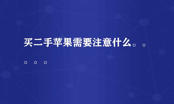 买二手苹果需要注意什么。。。。。