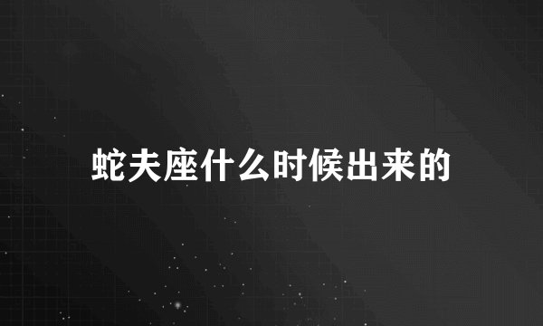 蛇夫座什么时候出来的