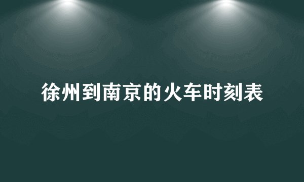 徐州到南京的火车时刻表