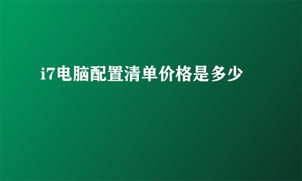 i7电脑配置清单价格是多少