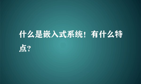 什么是嵌入式系统！有什么特点？