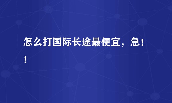 怎么打国际长途最便宜，急！！