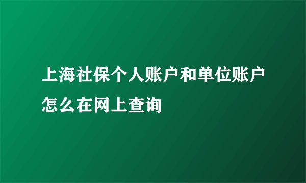 上海社保个人账户和单位账户怎么在网上查询