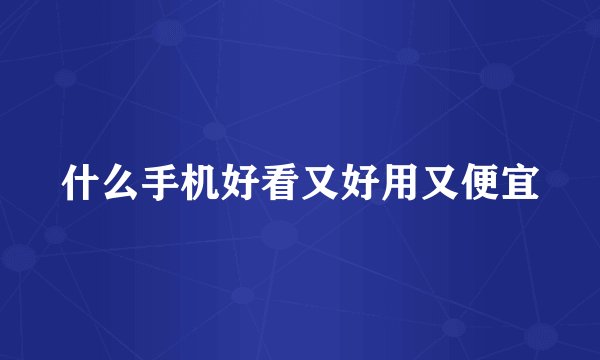什么手机好看又好用又便宜