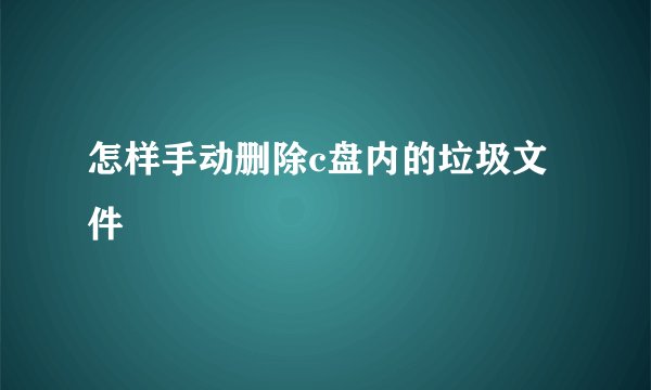 怎样手动删除c盘内的垃圾文件