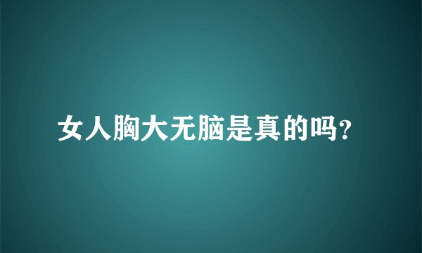 女人胸大无脑是真的吗？