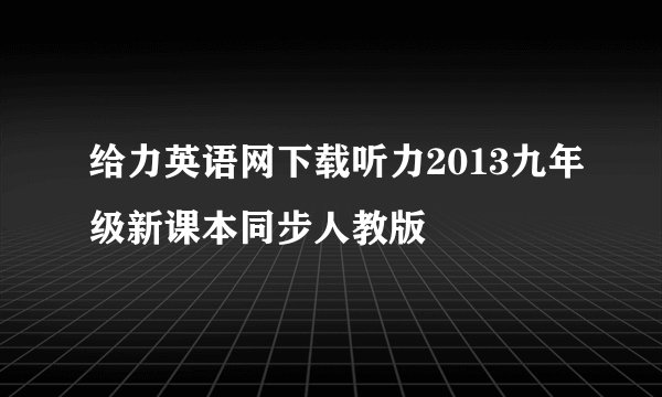 给力英语网下载听力2013九年级新课本同步人教版