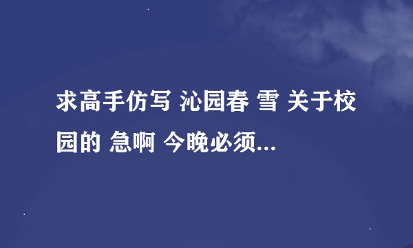 求高手仿写 沁园春 雪 关于校园的 急啊 今晚必须要的 明天要交 回答得好的给悬赏