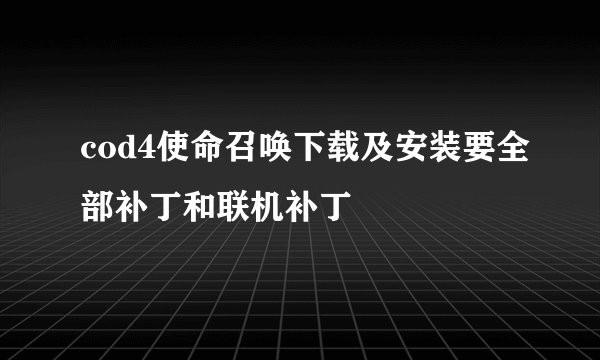 cod4使命召唤下载及安装要全部补丁和联机补丁