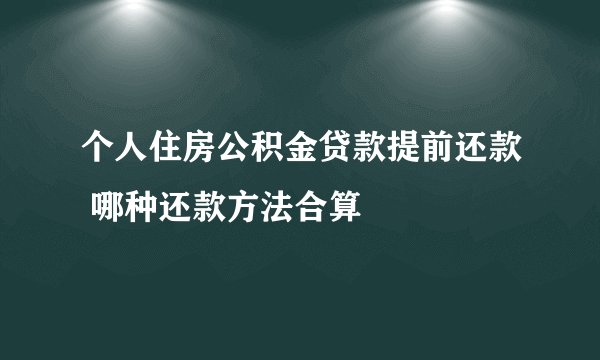 个人住房公积金贷款提前还款 哪种还款方法合算