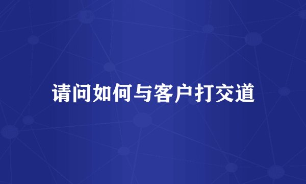 请问如何与客户打交道