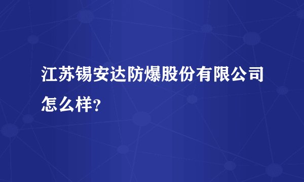 江苏锡安达防爆股份有限公司怎么样？