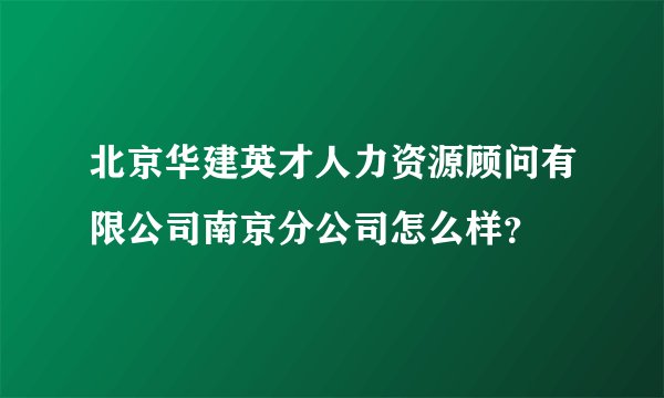 北京华建英才人力资源顾问有限公司南京分公司怎么样？