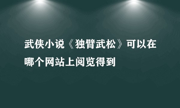 武侠小说《独臂武松》可以在哪个网站上阅览得到