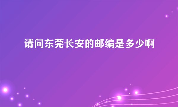 请问东莞长安的邮编是多少啊