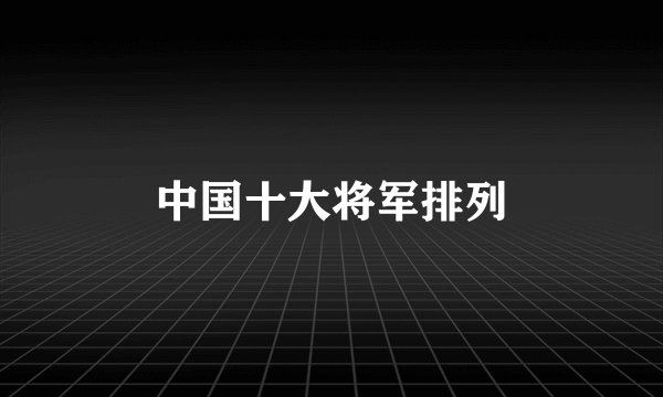 中国十大将军排列