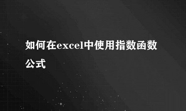 如何在excel中使用指数函数公式