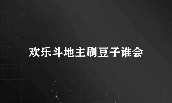 欢乐斗地主刷豆子谁会