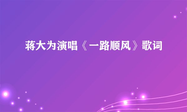 蒋大为演唱《一路顺风》歌词
