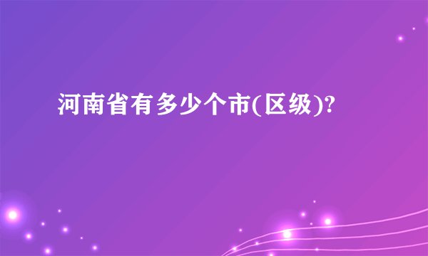 河南省有多少个市(区级)?