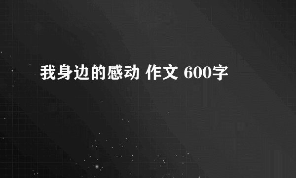 我身边的感动 作文 600字