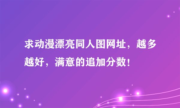 求动漫漂亮同人图网址，越多越好，满意的追加分数！