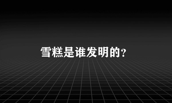 雪糕是谁发明的？