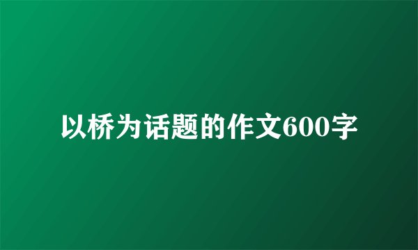 以桥为话题的作文600字