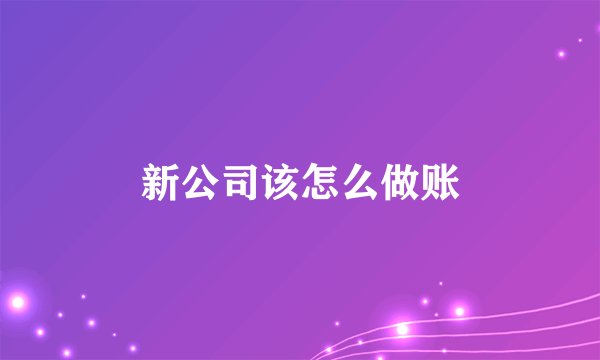 新公司该怎么做账