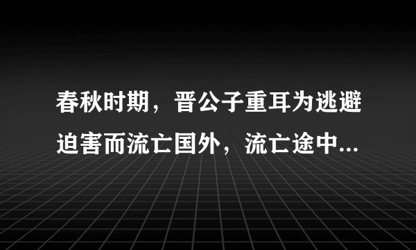 春秋时期，晋公子重耳为逃避迫害而流亡国外，流亡途中，在一处渺无人烟的地方，又