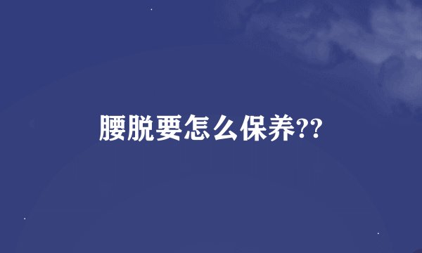 腰脱要怎么保养??