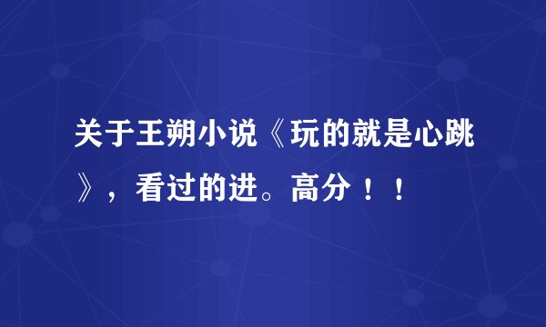 关于王朔小说《玩的就是心跳》，看过的进。高分 ！！