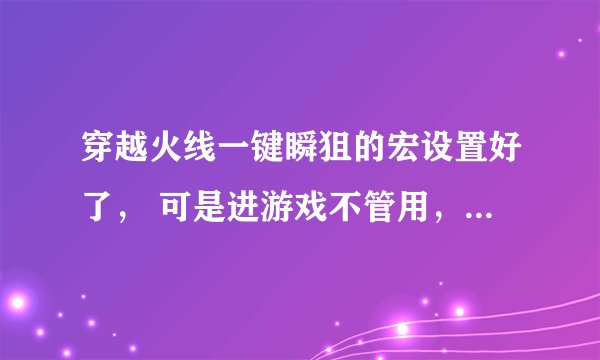 穿越火线一键瞬狙的宏设置好了， 可是进游戏不管用，怎么办？
