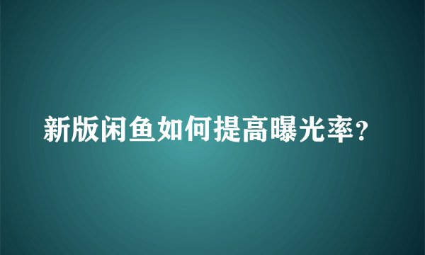 新版闲鱼如何提高曝光率？