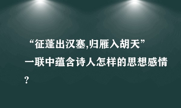 “征蓬出汉塞,归雁入胡天”一联中蕴含诗人怎样的思想感情?