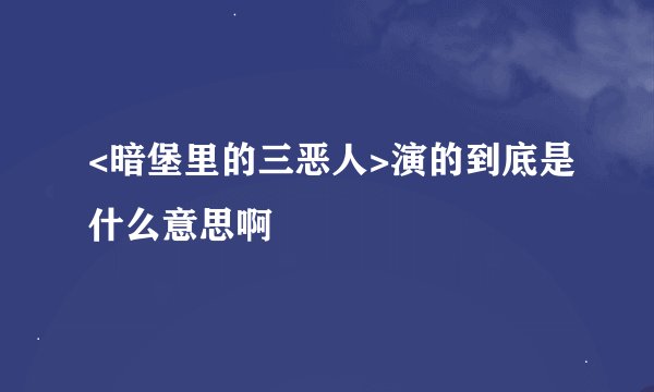 <暗堡里的三恶人>演的到底是什么意思啊